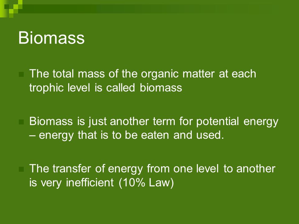 Biomass The total mass of the organic matter at each trophic level is called biomass.