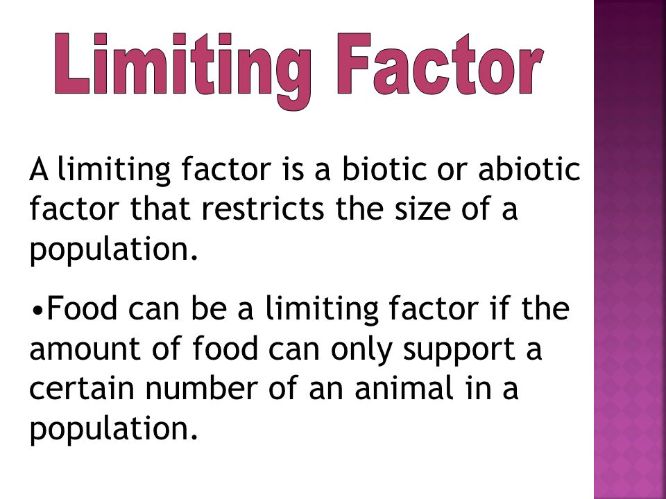 Limiting Factor A limiting factor is a biotic or abiotic factor that restricts the size of a population.