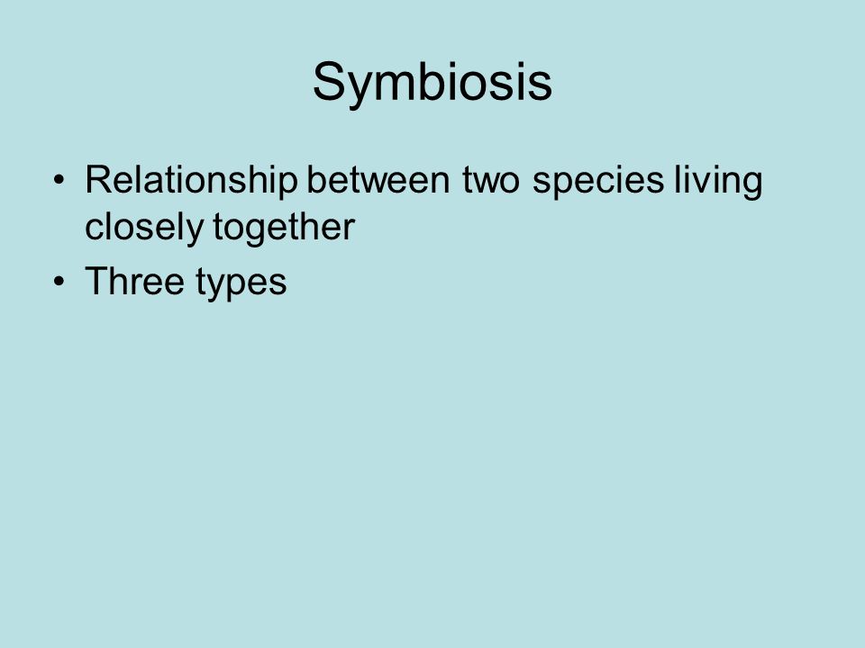 Symbiosis Relationship between two species living closely together