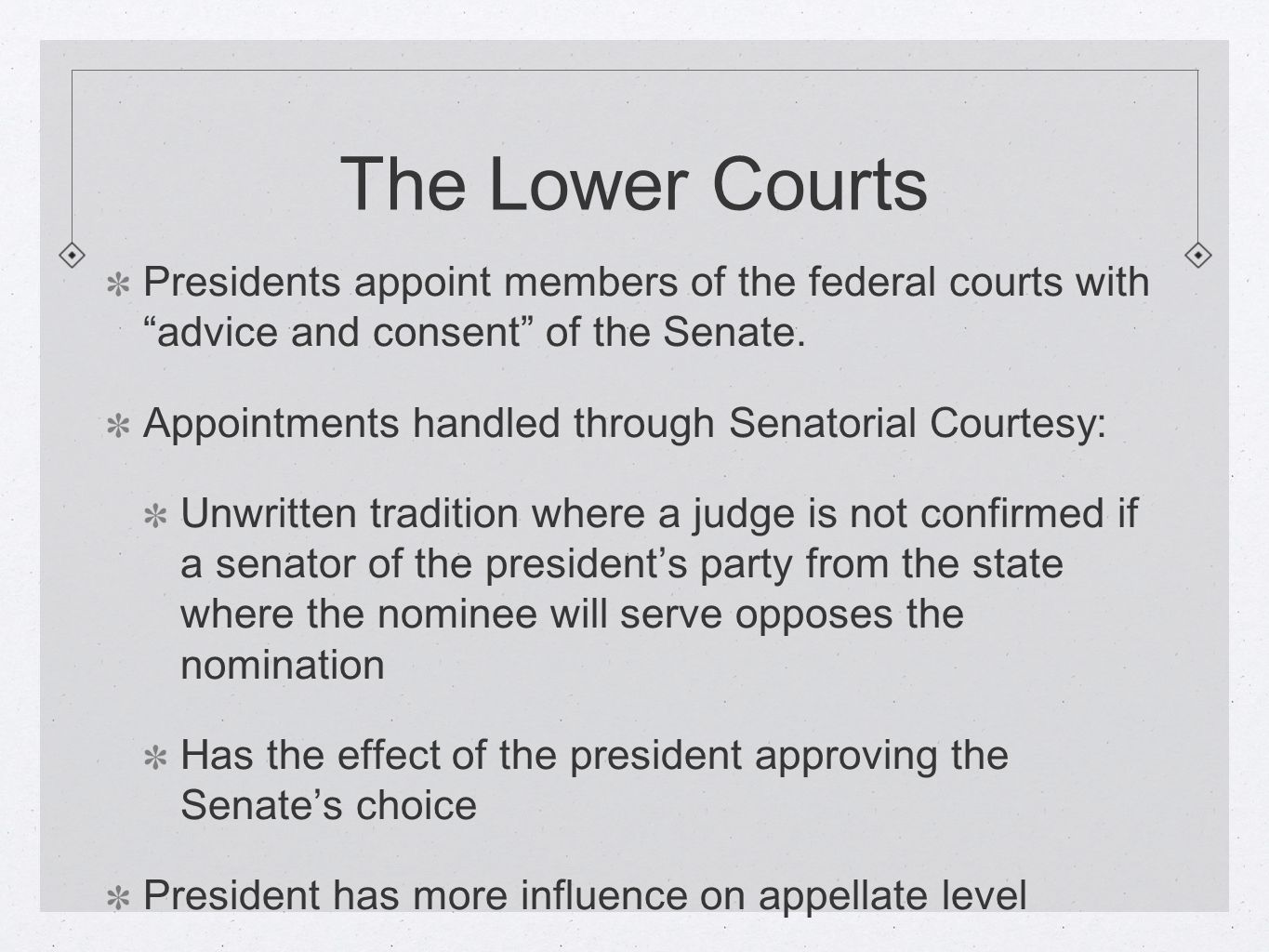 The Lower Courts Presidents appoint members of the federal courts with advice and consent of the Senate.