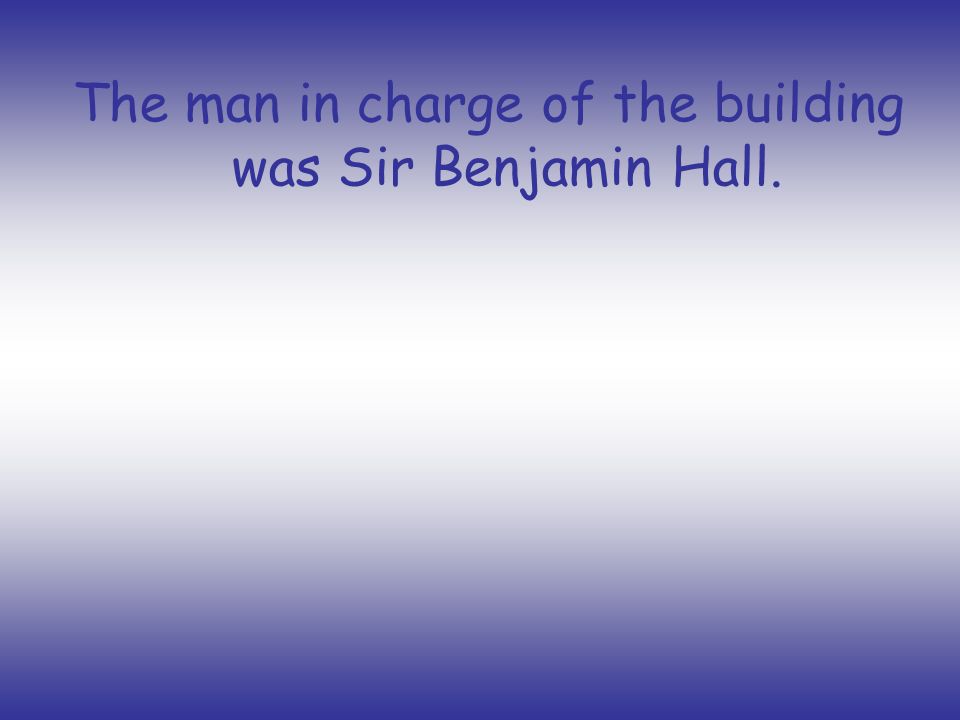The man in charge of the building was Sir Benjamin Hall.