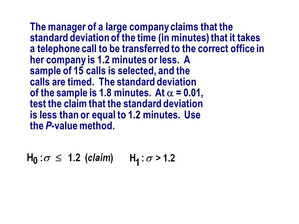 The manager of a large company claims that the standard deviation of the time (in minutes) that it takes a telephone call to be transferred to the correct office in her company is 1.2 minutes or less. A