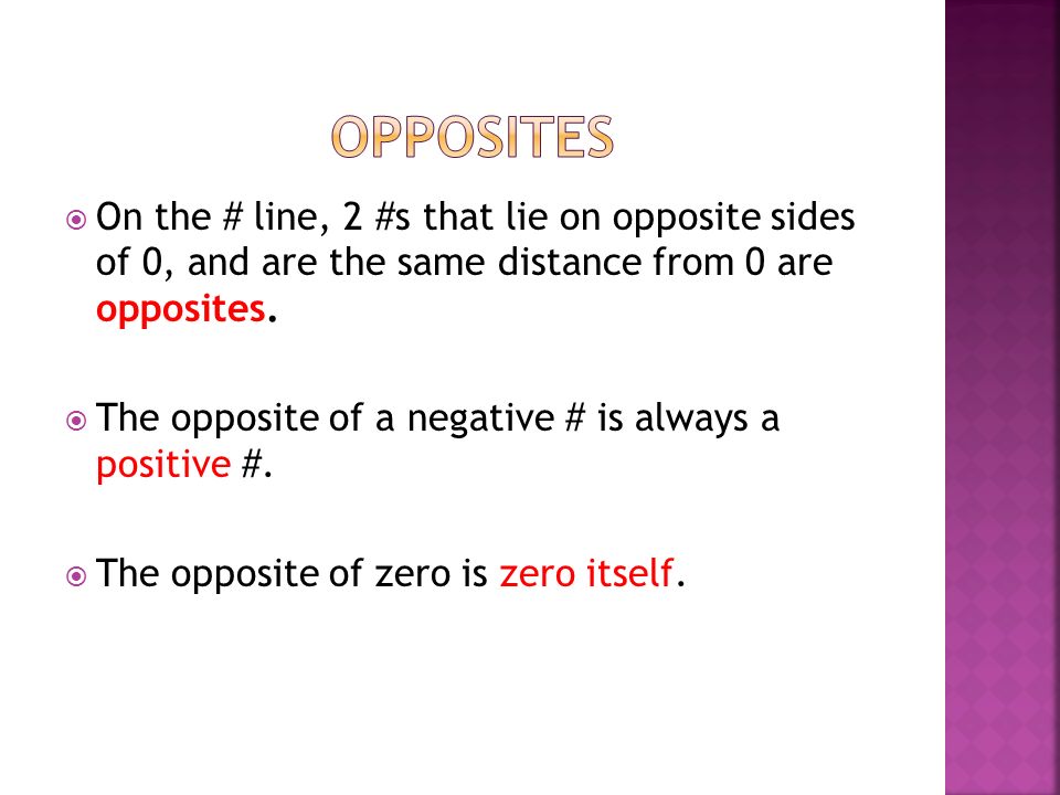 Opposites On the # line, 2 #s that lie on opposite sides of 0, and are the same distance from 0 are opposites.