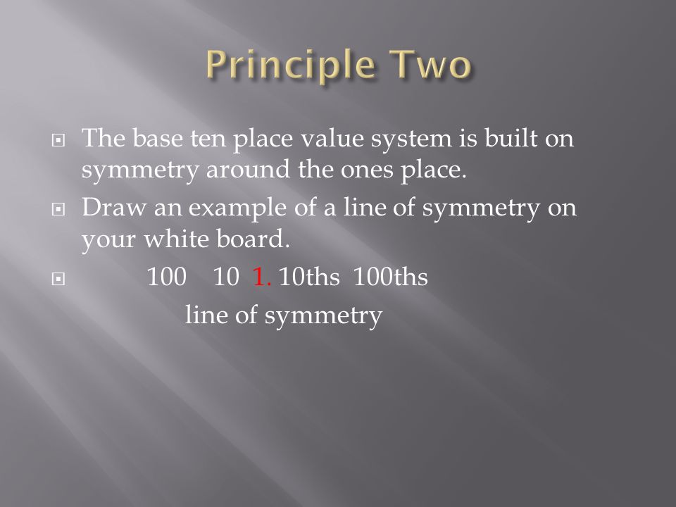 Principle Two The base ten place value system is built on symmetry around the ones place. Draw an example of a line of symmetry on your white board.