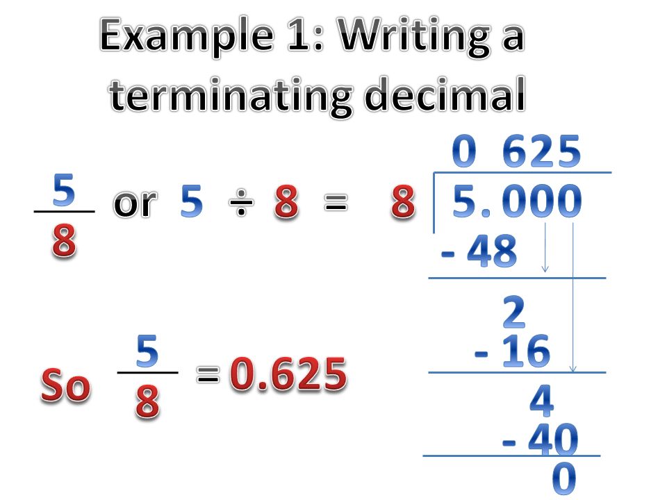 Example 1: Writing a terminating decimal or. 5. ÷ 8. =