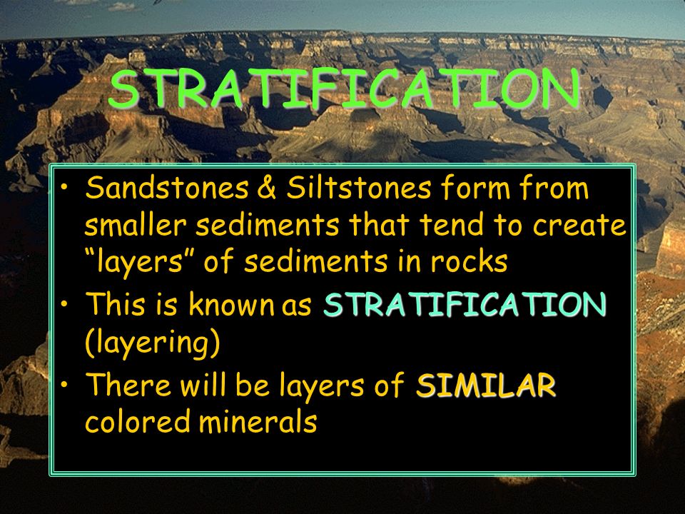 STRATIFICATION Sandstones & Siltstones form from smaller sediments that tend to create layers of sediments in rocks.
