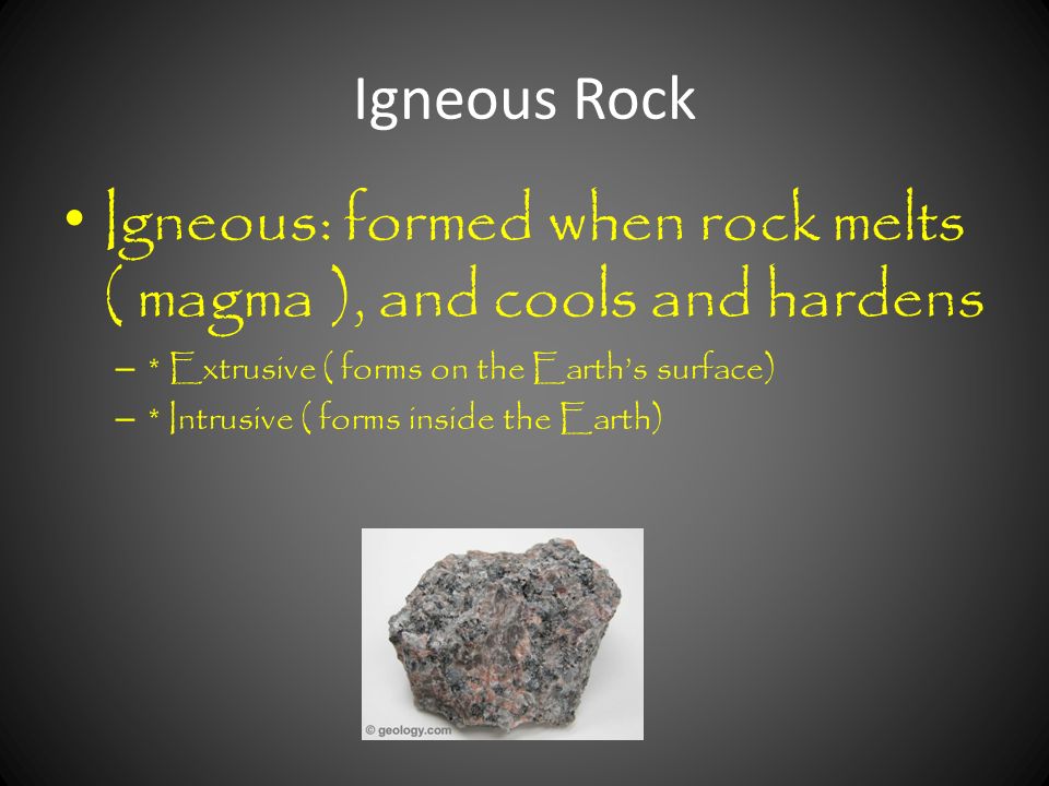 Igneous: formed when rock melts ( magma ), and cools and hardens