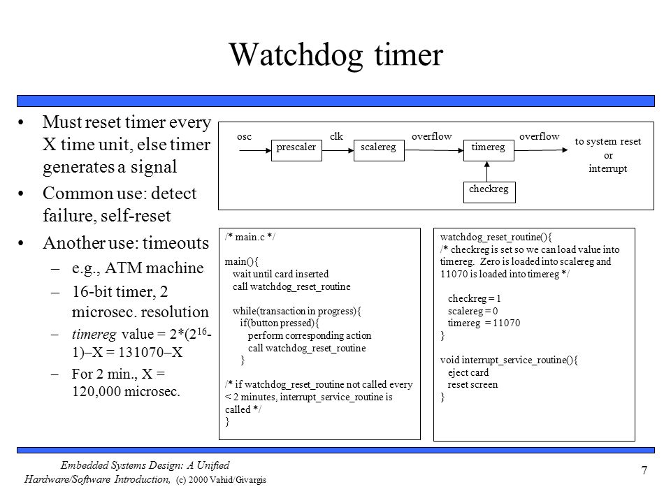 Watchdog timer Must reset timer every X time unit, else timer generates a signal. Common use: detect failure, self-reset.