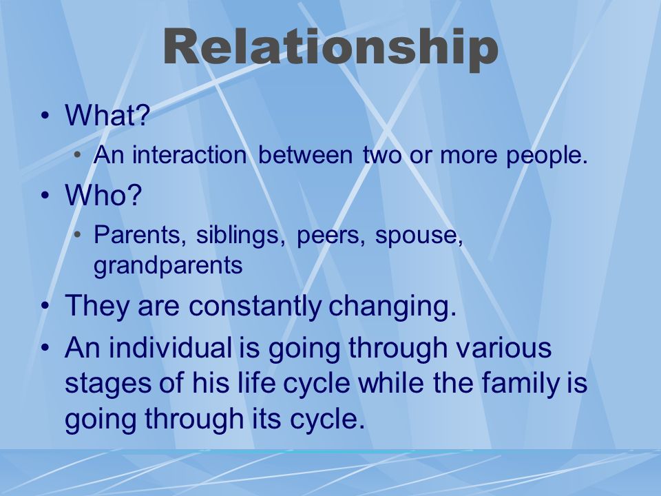 Relationship What Who They are constantly changing.