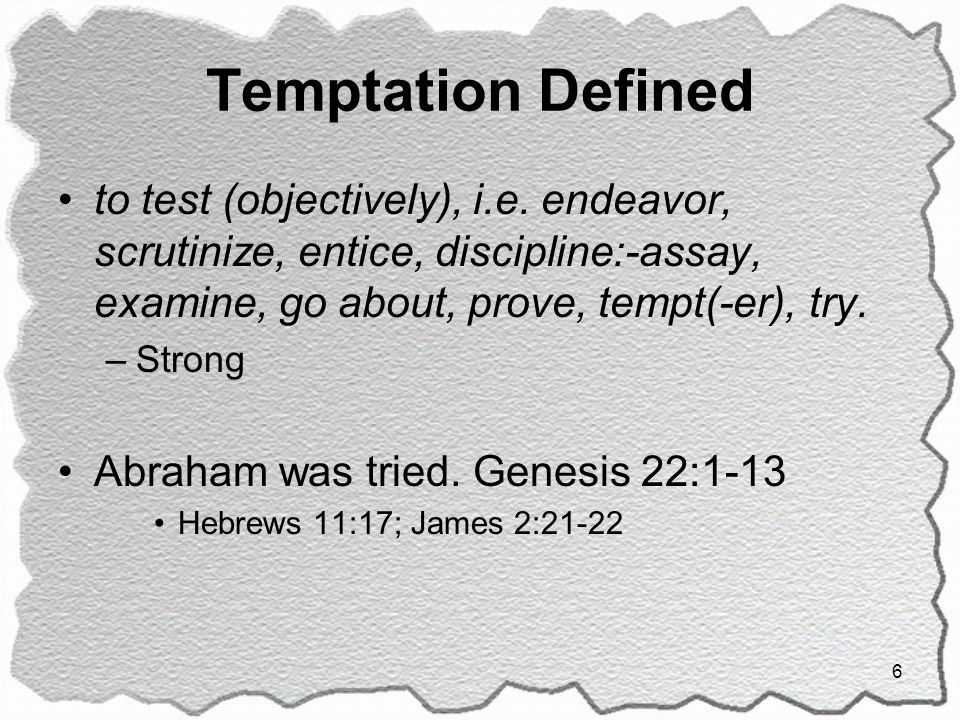 Temptation Defined to test (objectively), i.e. endeavor, scrutinize, entice, discipline:-assay, examine, go about, prove, tempt(-er), try.