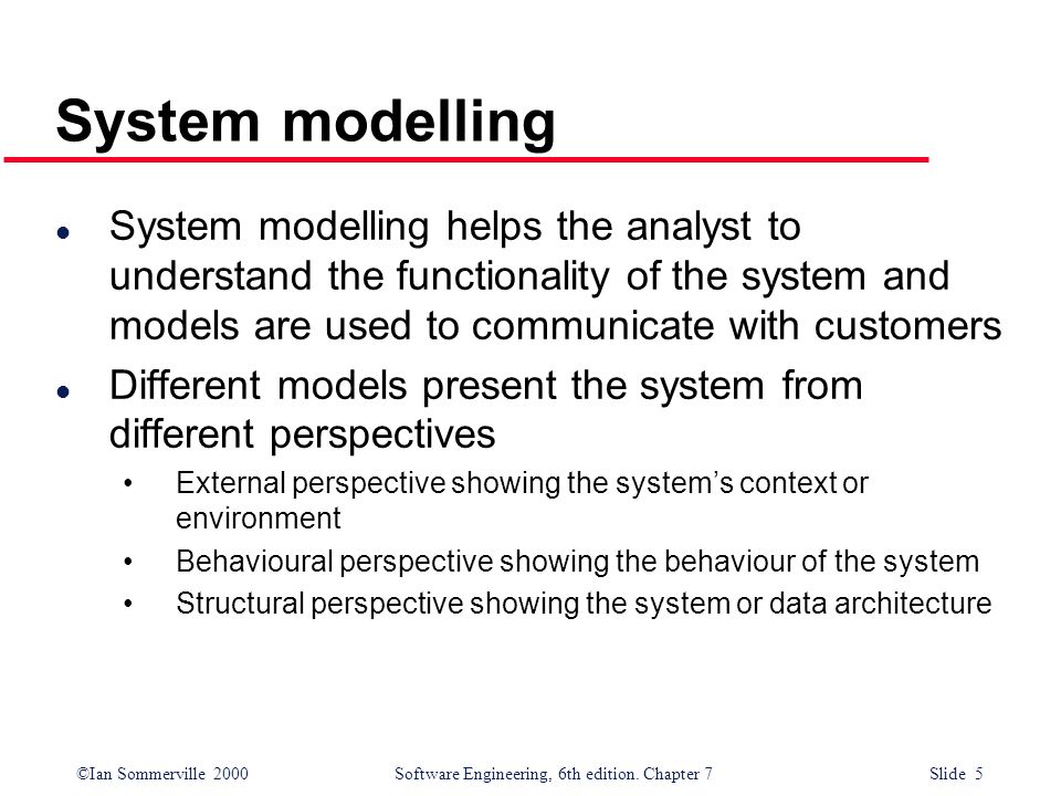 System modelling System modelling helps the analyst to understand the functionality of the system and models are used to communicate with customers.