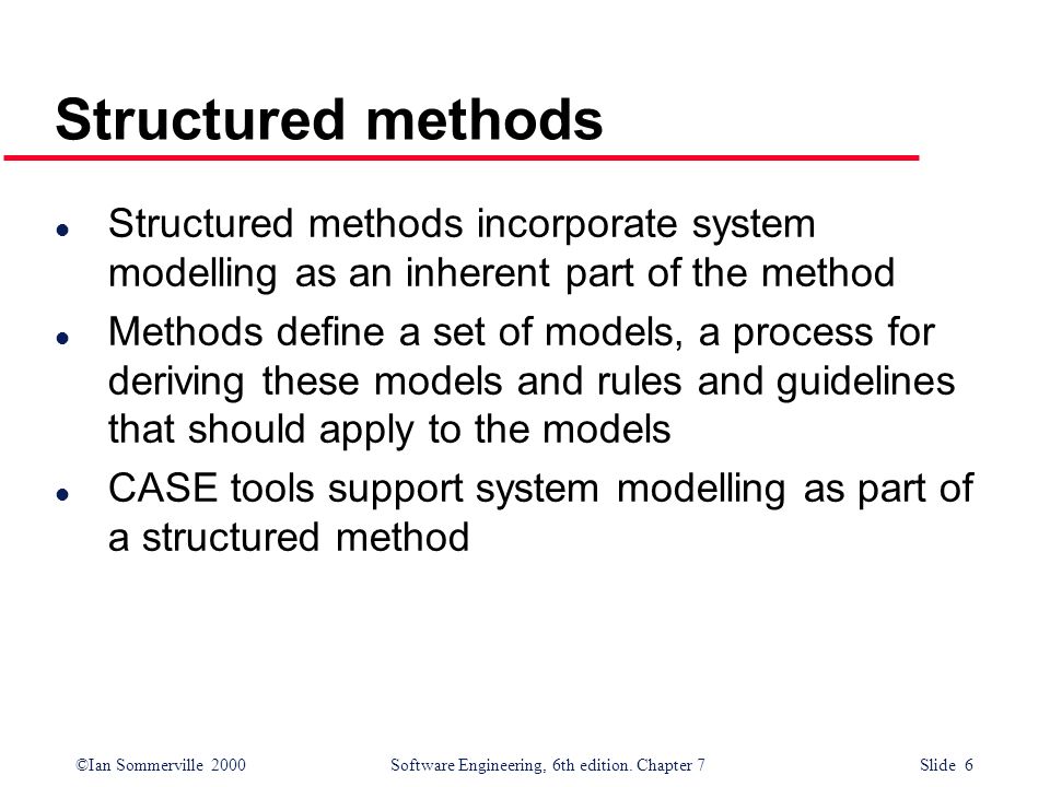 Structured methods Structured methods incorporate system modelling as an inherent part of the method.