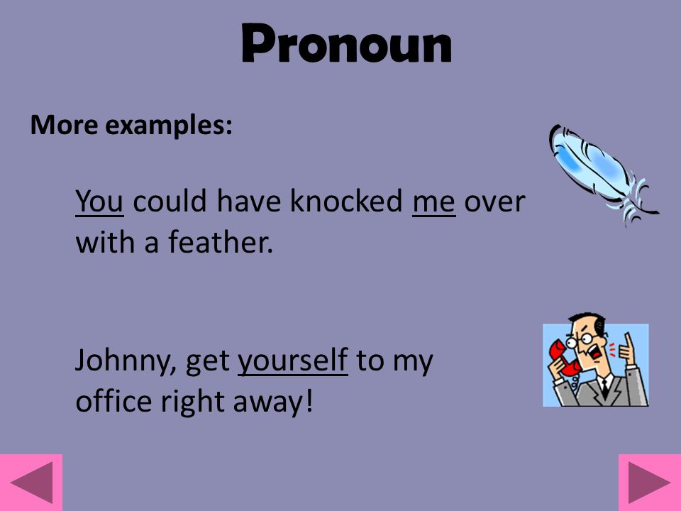 Pronoun You could have knocked me over with a feather.