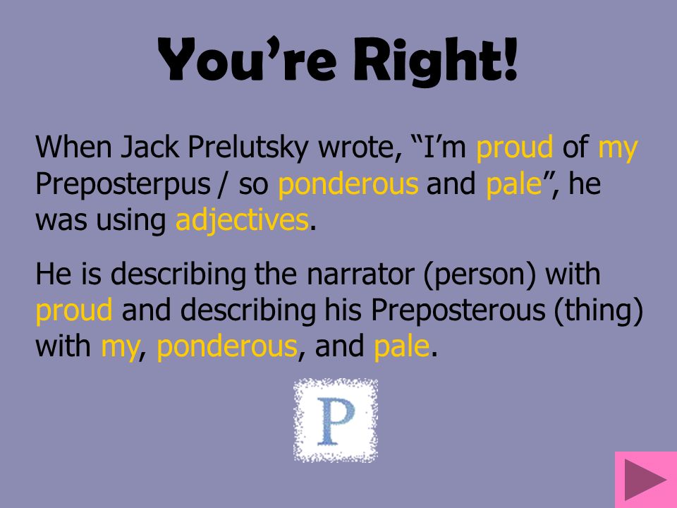 You’re Right! When Jack Prelutsky wrote, I’m proud of my Preposterpus / so ponderous and pale , he was using adjectives.