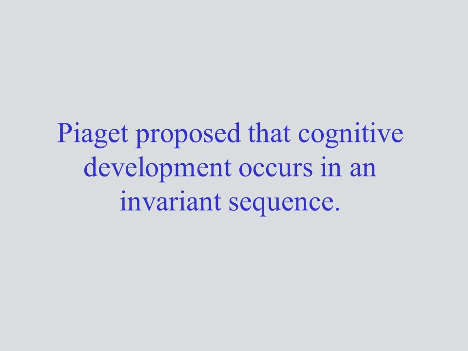 Piaget proposed that cognitive development occurs in an invariant sequence.