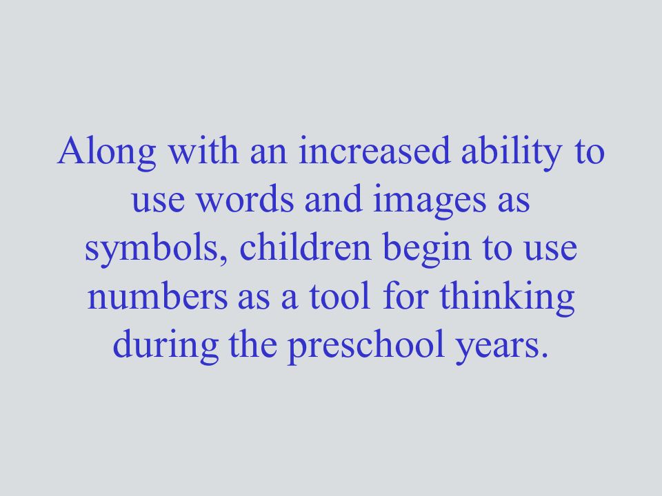 Along with an increased ability to use words and images as symbols, children begin to use numbers as a tool for thinking during the preschool years.