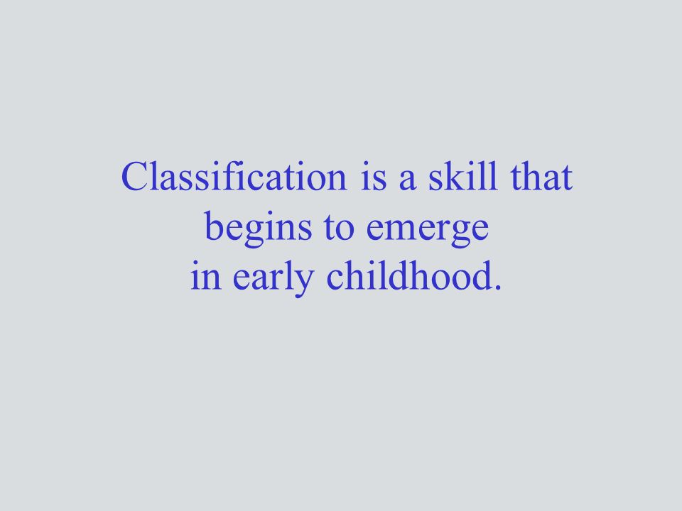 Classification is a skill that begins to emerge in early childhood.
