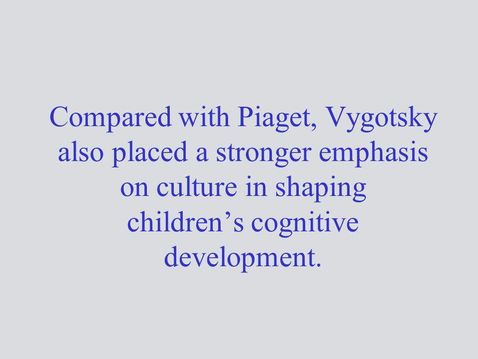 Compared with Piaget, Vygotsky also placed a stronger emphasis on culture in shaping children’s cognitive development.