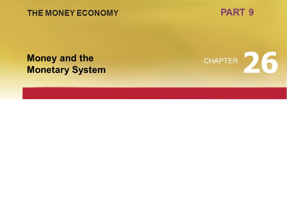 PART 9 THE MONEY ECONOMY 26 Money and the Monetary System CHAPTER