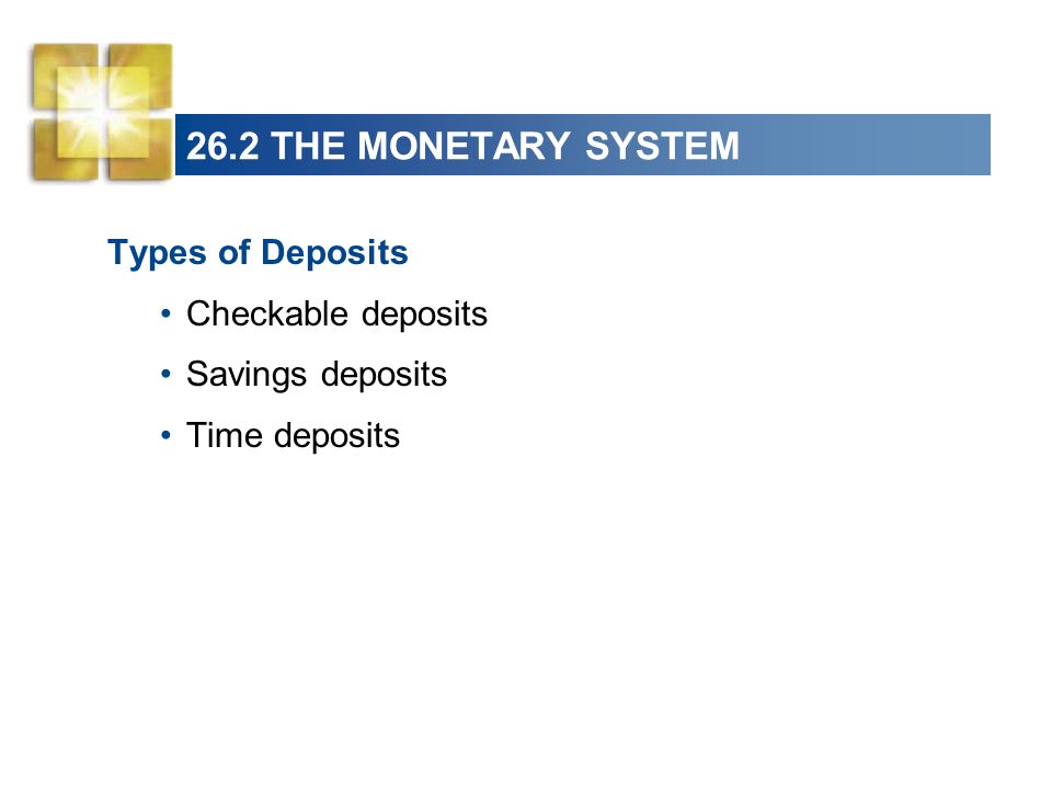 26.2 THE MONETARY SYSTEM Types of Deposits Checkable deposits