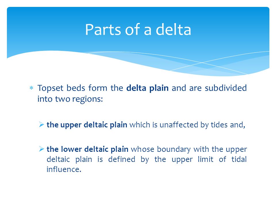 Parts of a delta Topset beds form the delta plain and are subdivided into two regions: the upper deltaic plain which is unaffected by tides and,