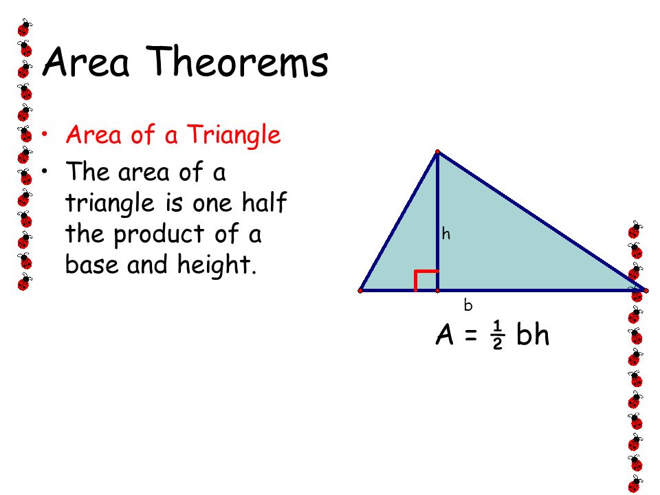 Area Theorems A = ½ bh Area of a Triangle