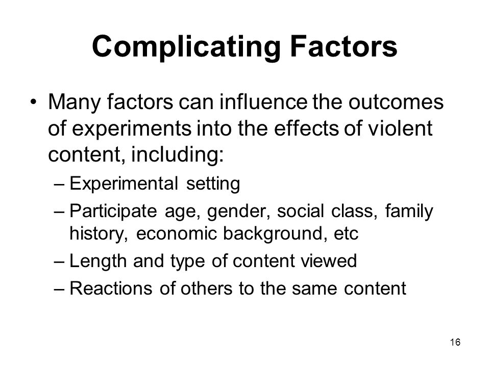 Complicating Factors Many factors can influence the outcomes of experiments into the effects of violent content, including: