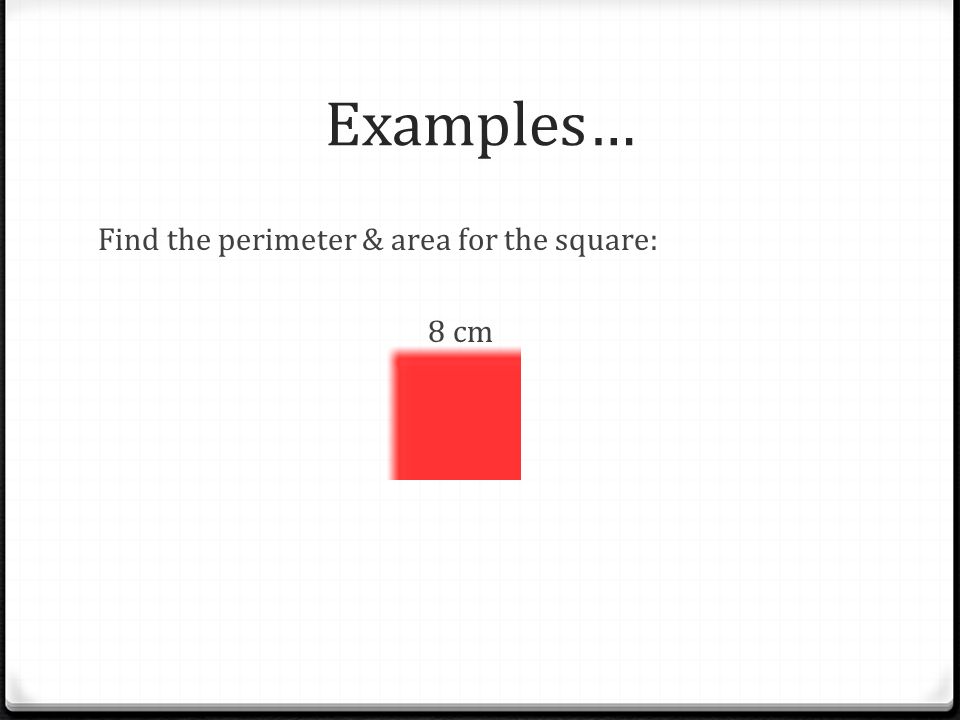 Examples… Find the perimeter & area for the square: 8 cm