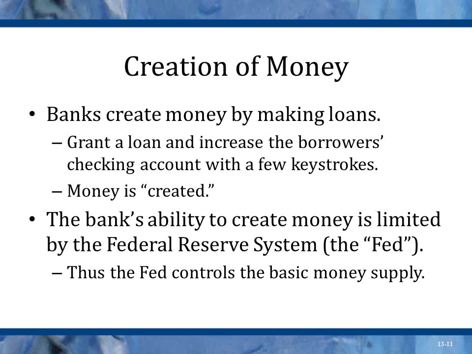 Creation of Money Banks create money by making loans.