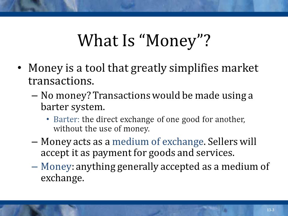 What Is Money Money is a tool that greatly simplifies market transactions. No money Transactions would be made using a barter system.