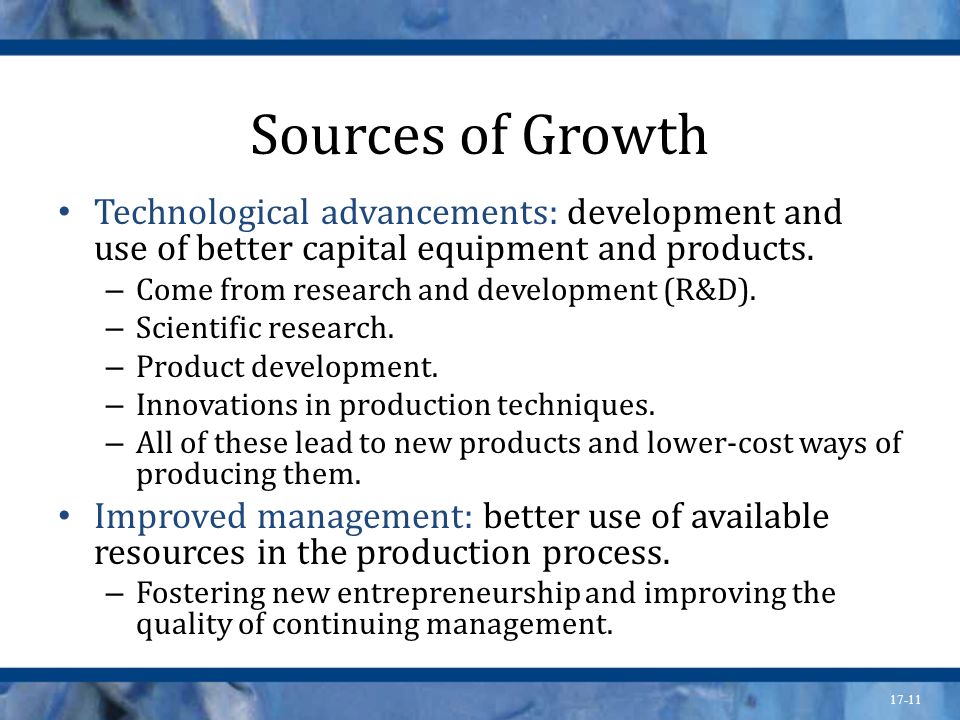 Sources of Growth Technological advancements: development and use of better capital equipment and products.