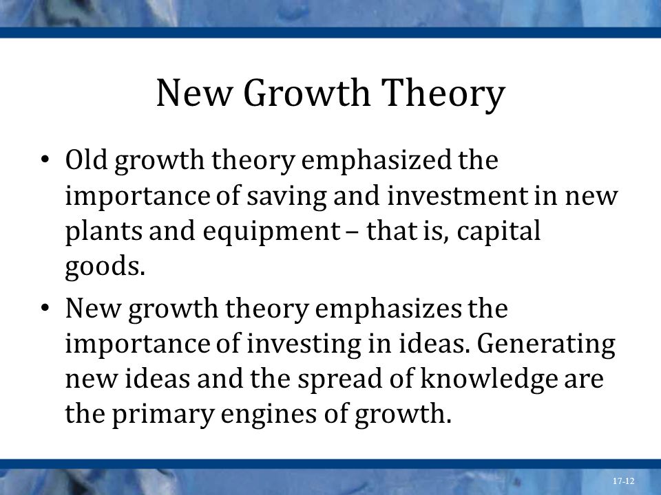 New Growth Theory Old growth theory emphasized the importance of saving and investment in new plants and equipment – that is, capital goods.