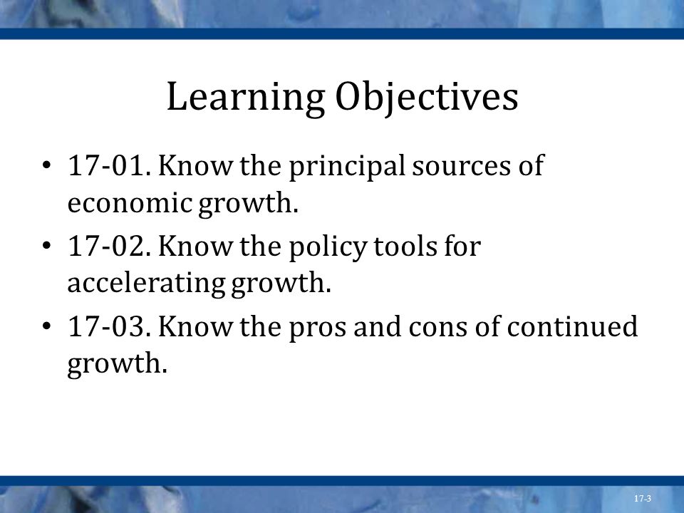 Learning Objectives Know the principal sources of economic growth Know the policy tools for accelerating growth.