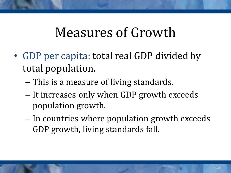 Measures of Growth GDP per capita: total real GDP divided by total population. This is a measure of living standards.