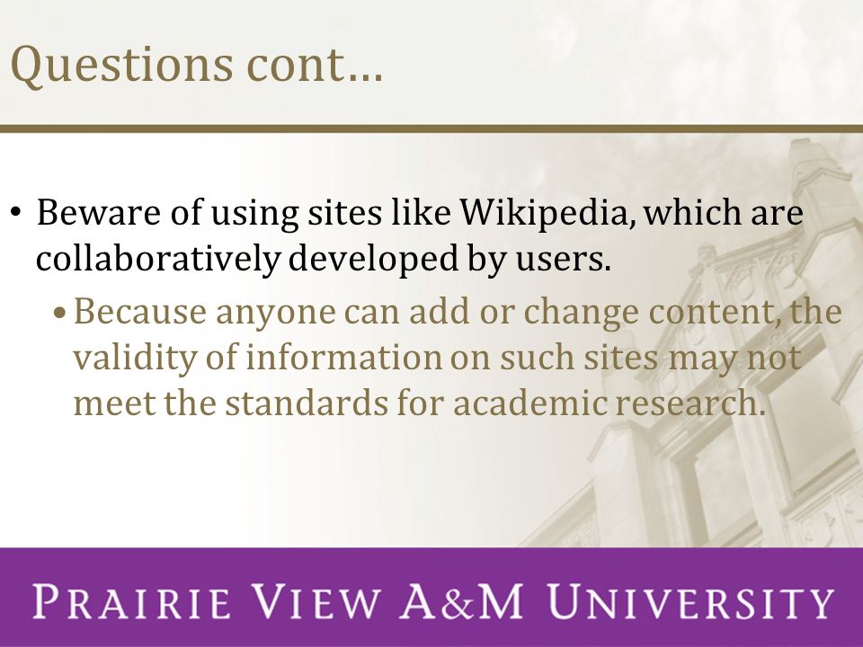 Questions cont… Beware of using sites like Wikipedia, which are collaboratively developed by users.