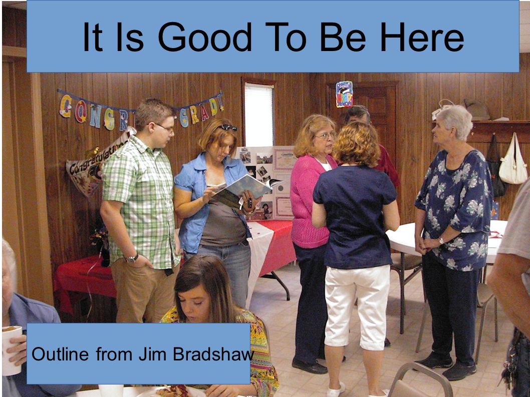 It Is Good To Be Here Outline from Jim Bradshaw