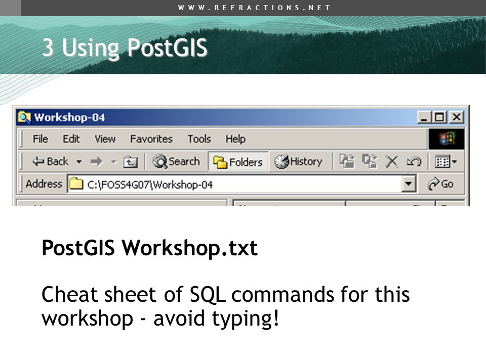 3 Using PostGIS PostGIS Workshop.txt Cheat sheet of SQL commands for this workshop - avoid typing!