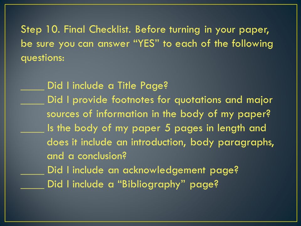 Step 10. Final Checklist. Before turning in your paper, be sure you can answer YES to each of the following questions: