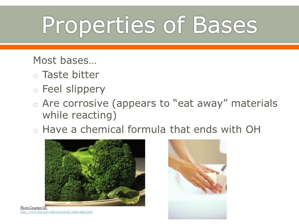 Properties of Bases Most bases… Taste bitter Feel slippery