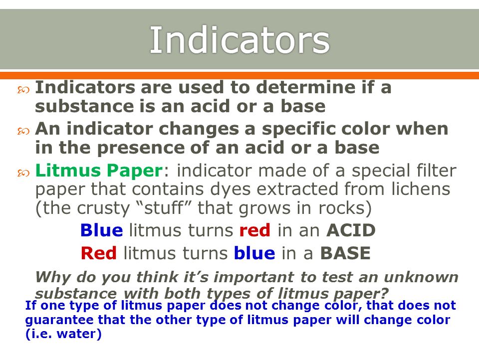 Indicators Indicators are used to determine if a substance is an acid or a base.