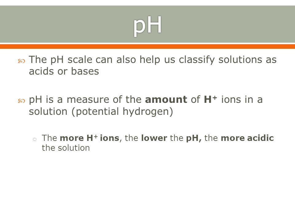 pH The pH scale can also help us classify solutions as acids or bases