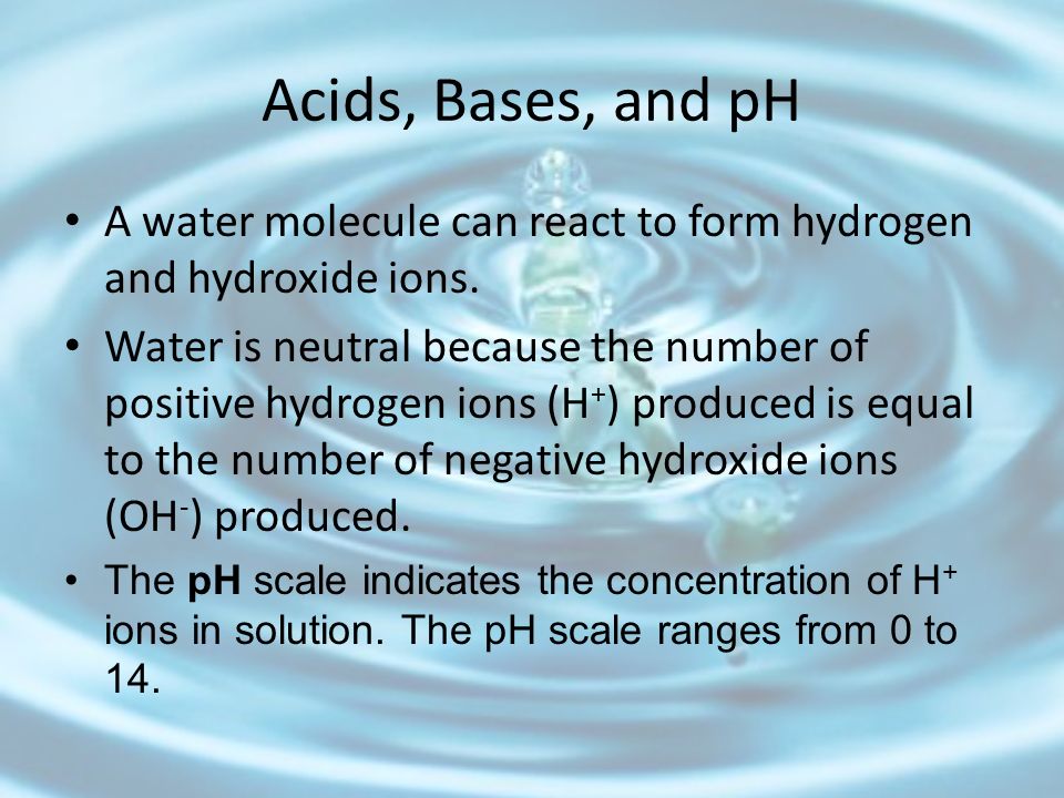 Acids, Bases, and pH A water molecule can react to form hydrogen and hydroxide ions.