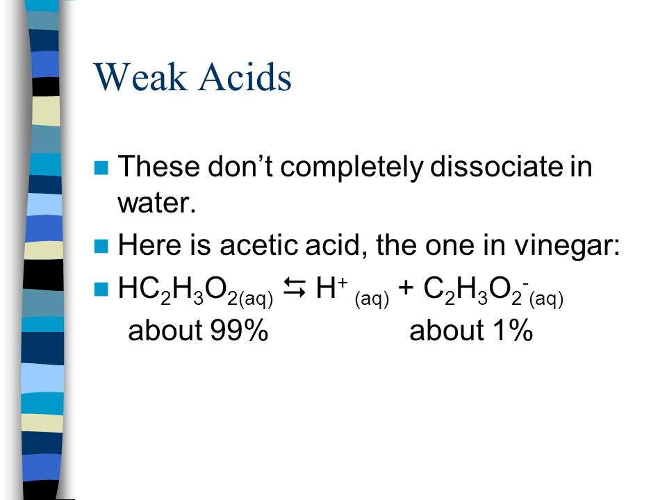 Weak Acids These don’t completely dissociate in water.