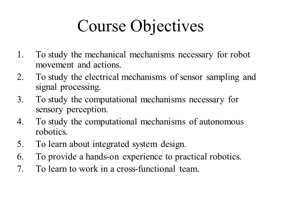 Course Objectives To study the mechanical mechanisms necessary for robot movement and actions.