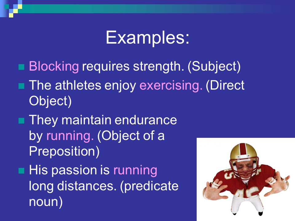 Examples: Blocking requires strength. (Subject)