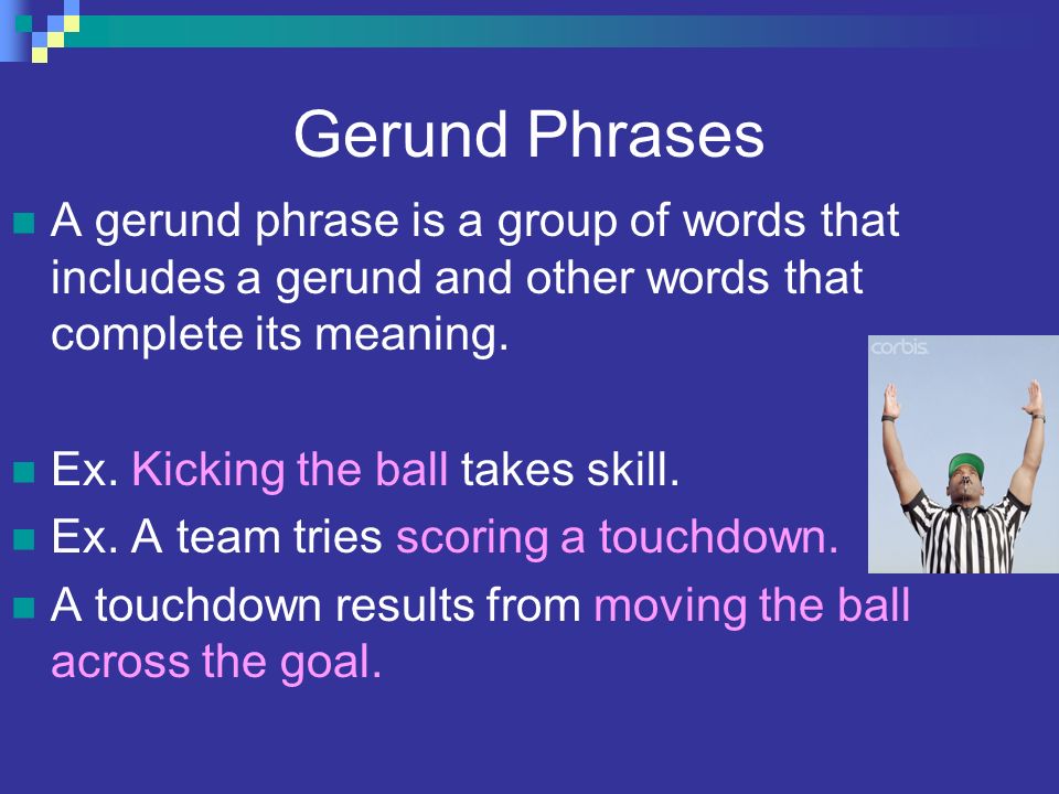 Gerund Phrases A gerund phrase is a group of words that includes a gerund and other words that complete its meaning.