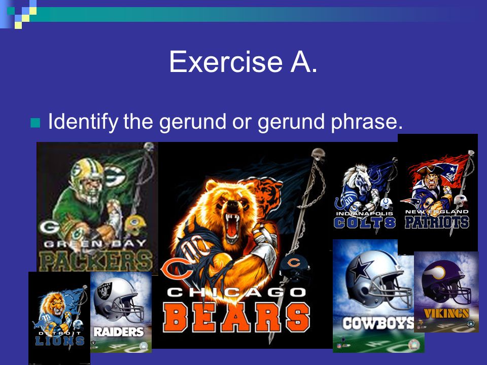 Exercise A. Identify the gerund or gerund phrase.
