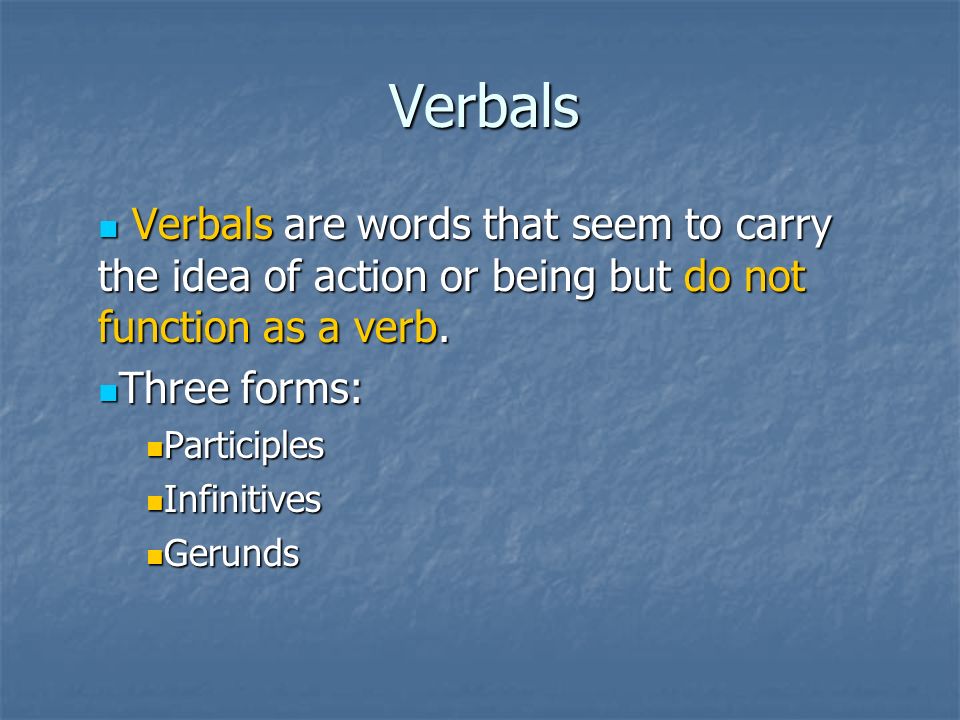 Verbals Verbals are words that seem to carry the idea of action or being but do not function as a verb.