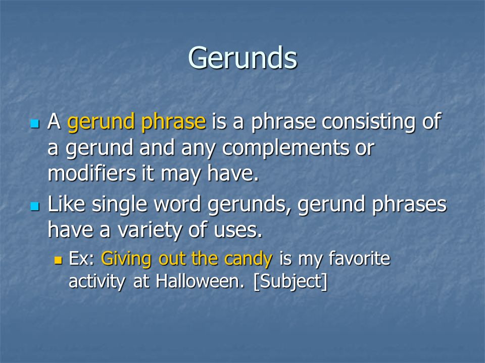Gerunds A gerund phrase is a phrase consisting of a gerund and any complements or modifiers it may have.