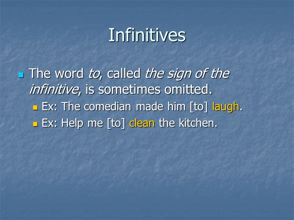 Infinitives The word to, called the sign of the infinitive, is sometimes omitted. Ex: The comedian made him [to] laugh.